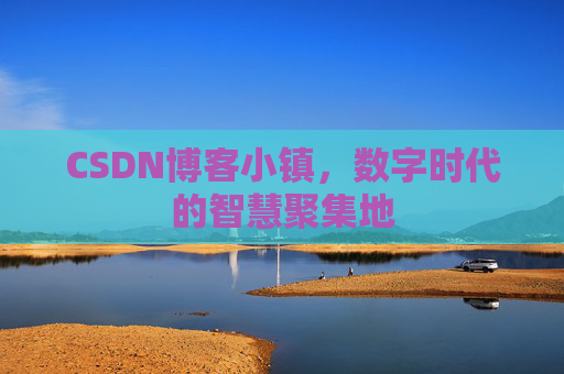 CSDN博客小镇,数字时代的智慧聚集地